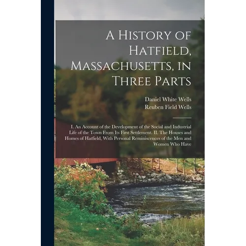 A History of Hatfield, Massachusetts, in Three Parts: I. An Account of the Development of the Social and Industrial Life of the Town From its First Se