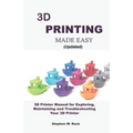 3D PRINTING MADE EASY (updated): 3D Printer Manual for Exploring, Maintaining and Troubleshooting Your 3D Printer - Paperback