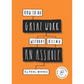 How to Do Great Work Without Being an Asshole: (Guides for Creative Industries) - Paperback