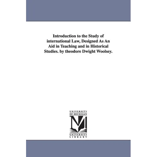 Introduction to the Study of international Law, Designed As An Aid in Teaching and in Historical Studies. by theodore Dwight Woolsey.