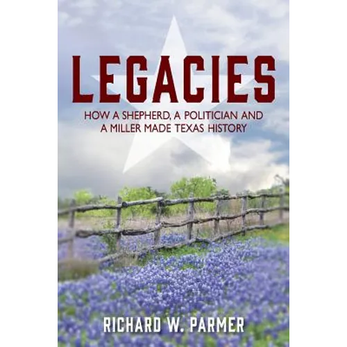 Legacies: How a Shepherd, a Politician and a Miller Made TEXAS HISTORY