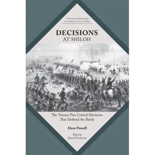 Decisions at Shiloh: The Twenty-Two Critical Decisions That Defined the Battle