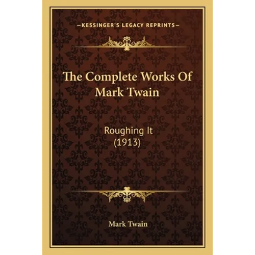 The Complete Works Of Mark Twain: Roughing It (1913)