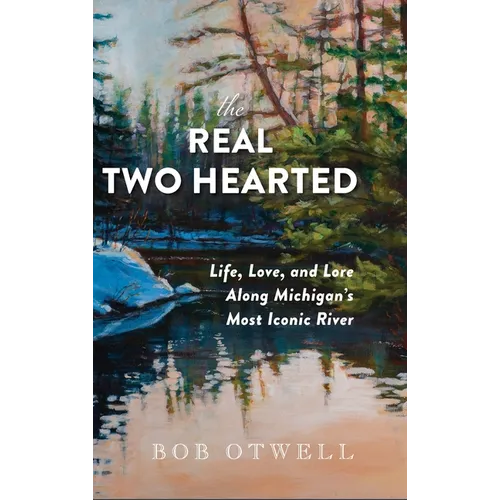 The Real Two Hearted: Life, Love, and Lore Along Michigan's Most Iconic River