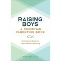 Raising Boys: A Christian Parenting Book: A Practical Guide to Faith-Based Parenting - Paperback