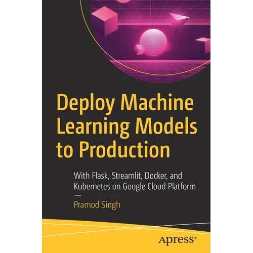 Deploy Machine Learning Models to Production: With Flask, Streamlit, Docker, and Kubernetes on Google Cloud Platform - Paperback
