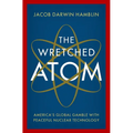 The Wretched Atom: America's Global Gamble with Peaceful Nuclear Technology
