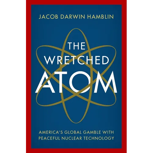 The Wretched Atom: America's Global Gamble with Peaceful Nuclear Technology