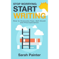 Stop Worrying; Start Writing: How To Overcome Fear, Self-Doubt and Procrastination - Paperback