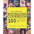 The Complete Bodybuilding Cookbook: 300 Delicious Recipes To Build Muscle, Burn Fat & Save Time - Paperback