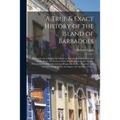 A True & Exact History of the Island of Barbadoes: Illustrated With a Map of the Island, as Also the Principal Trees and Plants There, Set Forth in Th - Paperback