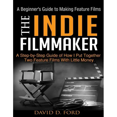 The Indie Filmmaker; A Beginner's Guide to Making Feature Films - Paperback