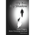 My Kid, My Shadow: Fewer Triggers, Better Parenting, Less Guilt - Paperback
