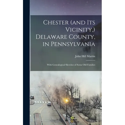 Chester (and its Vicinity, ) Delaware County, in Pennsylvania: With Genealogical Sketches of Some old Families