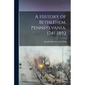 A History of Bethlehem, Pennsylvania, 1741-1892
