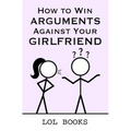 How to Win Arguments Against Your Girlfriend - Paperback