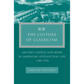 The Culture of Classicism: Ancient Greece and Rome in American Intellectual Life, 1780-1910