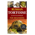 Russian Tortoise as Pets Handbook for Beginners: Detailed Guide on How to Effectively Raise Russian Tortoise as Pets&Other Purposes;Includes Its Care& - Paperback