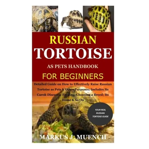 Russian Tortoise as Pets Handbook for Beginners: Detailed Guide on How to Effectively Raise Russian Tortoise as Pets&Other Purposes;Includes Its Care& - Paperback
