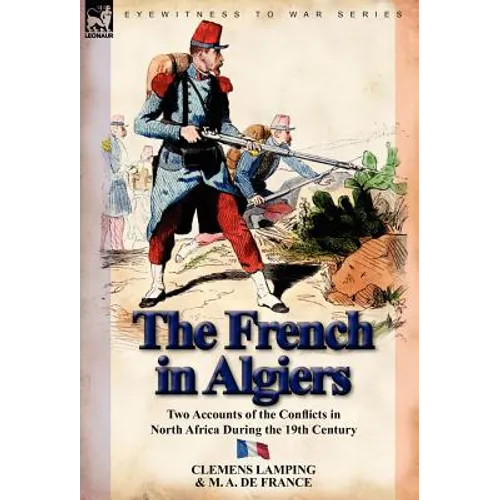 The French in Algiers: Two Accounts of the Conflicts in North Africa During the 19th Century