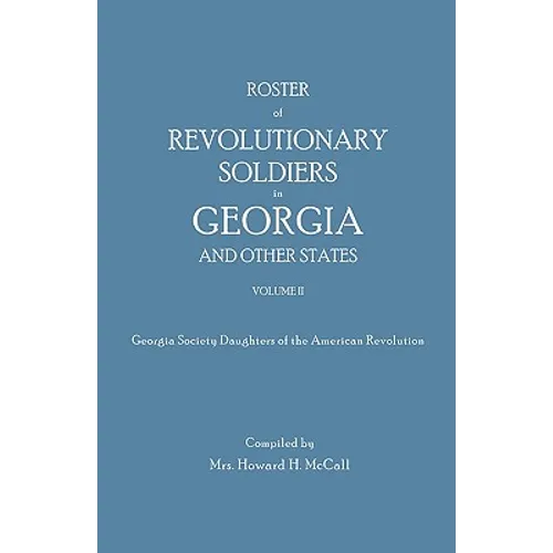 Roster of Revolutionary Soldiers in Georgia and Other States. Volume II. Georgia Society Daughters of the American Revolution