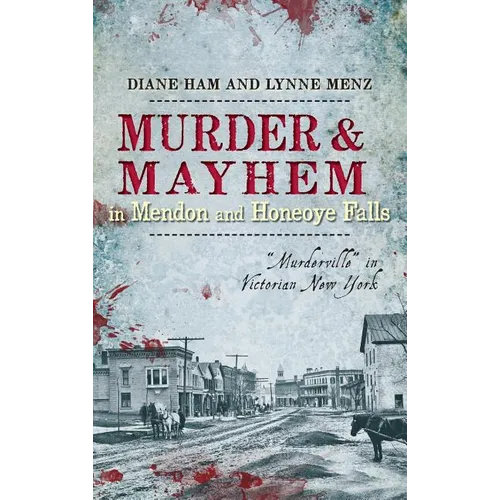 Murder & Mayhem in Mendon and Honeoye Falls: "Murderville" in Victorian New York