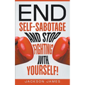End Self-Sabotage and Stop Fighting with Yourself - Paperback