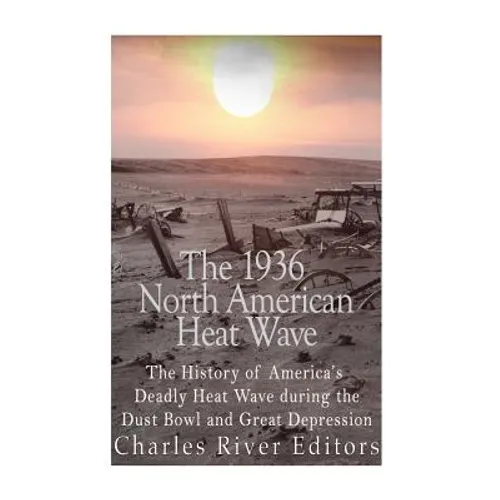 The 1936 North American Heat Wave: The History of America's Deadly Heat Wave during the Dust Bowl and Great Depression