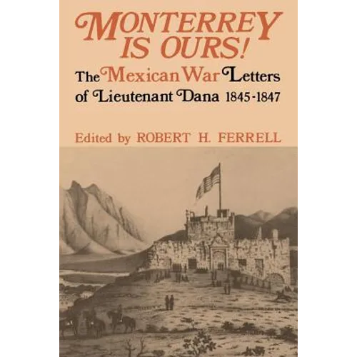 Monterrey Is Ours!: The Mexican War Letters of Lieutenant Dana, 1845-1847
