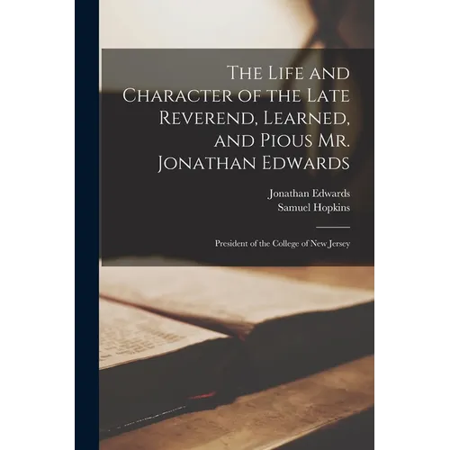 The Life and Character of the Late Reverend, Learned, and Pious Mr. Jonathan Edwards: President of the College of New Jersey