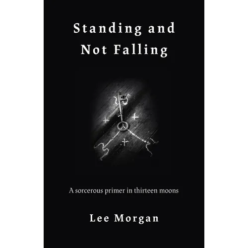 Standing and Not Falling: A Sorcerous Primer in Thirteen Moons - Paperback