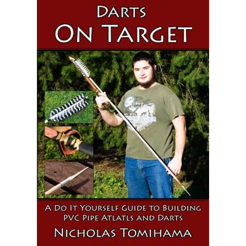 Darts on Target - PVC Atlatls: A Do It Yourself Guide to Building PVC Pipe Atlatls and Darts