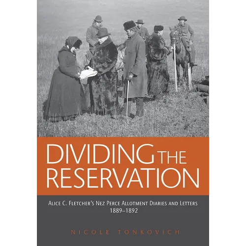 Dividing the Reservation: Alice C. Fletcher's Nez Perce Allotment Diaries and Letters, 1889-1892