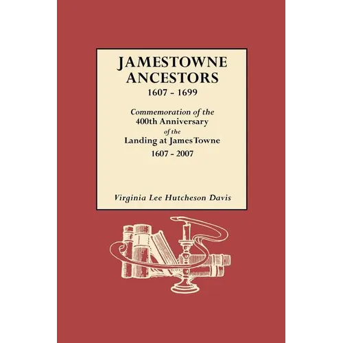 Jamestowne Ancestors, 1607-1699. Commemoration of the 400th Anniversary of the Landing at James Towne, 1607-2007