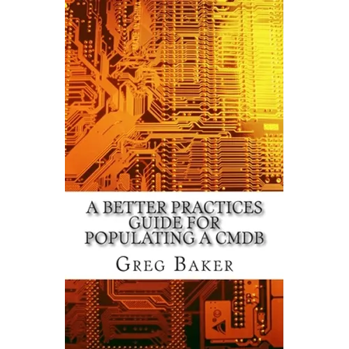 A Better Practices Guide for Populating a CMDB: Examples of IT Configuration Management for the Computer Room, the Datacentre and the Cloud - Paperback
