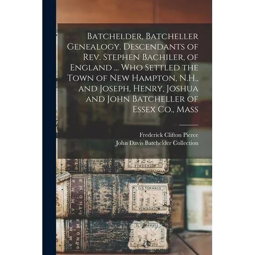 Batchelder, Batcheller Genealogy. Descendants of Rev. Stephen Bachiler, of England ... who Settled the Town of New Hampton, N.H., and Joseph, Henry, J