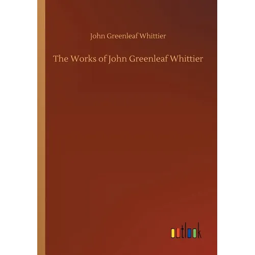 The Works of John Greenleaf Whittier - Paperback