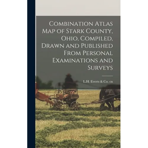 Combination Atlas Map of Stark County, Ohio, Compiled, Drawn and Published From Personal Examinations and Surveys - Hardcover