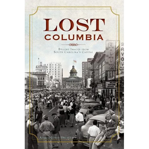 Lost Columbia: Bygone Images from South Carolina's Capital