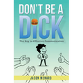 Don't Be A Dick: The Key to Effective Communication - Paperback