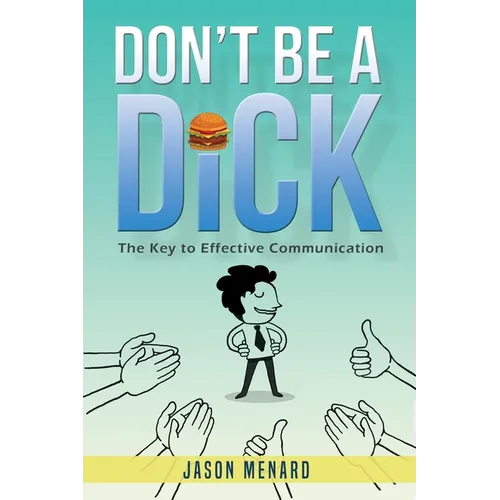 Don't Be A Dick: The Key to Effective Communication - Paperback