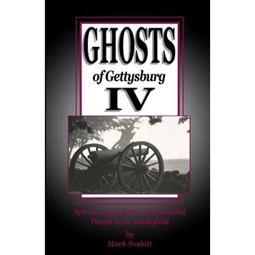 Ghosts of Gettysburg IV: Spirits, Apparitions and Haunted Places on the Battlefield