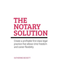 The Notary Solution: Create a Profitable First-Class Legal Practice That Allows Time-Freedom and Career Flexibility