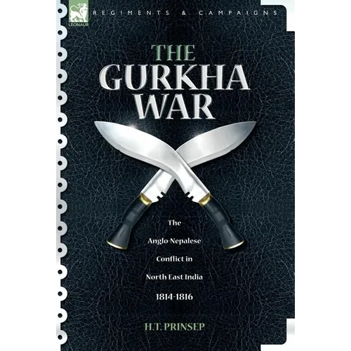 The Gurkha War: The Anglo-Nepalese Conflict in North East India 1814 - 1816