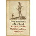 From Homeland to New Land: A History of the Mahican Indians, 1600-1830