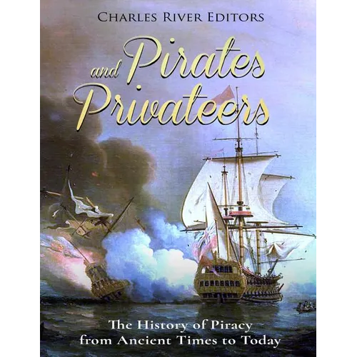 Pirates and Privateers: The History of Piracy from Ancient Times to Today