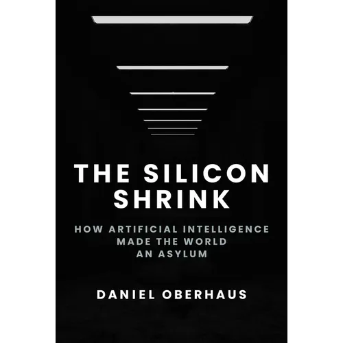 The Silicon Shrink: How Artificial Intelligence Made the World an Asylum - Hardcover