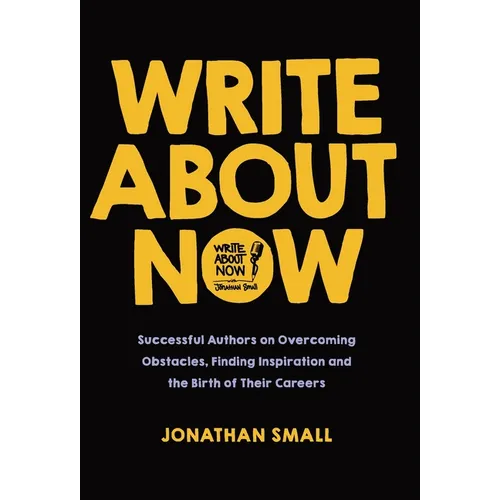 Write About Now: Successful Authors on Overcoming Obstacles, Finding Inspiration and the Birth of Their Careers - Hardcover