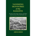 Vanishing Ironworks of the Ramapos: The Story of the Forges, Furnaces, and Mines of the New Jersey-New York Border Area
