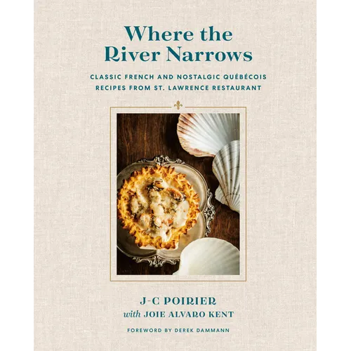 Where the River Narrows: Classic French & Nostalgic Québécois Recipes from St. Lawrence Restaurant - Hardcover